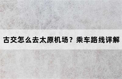 古交怎么去太原机场？乘车路线详解