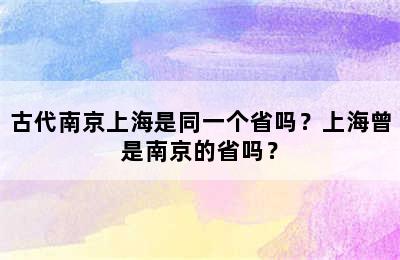 古代南京上海是同一个省吗？上海曾是南京的省吗？