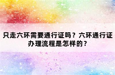 只走六环需要通行证吗？六环通行证办理流程是怎样的？