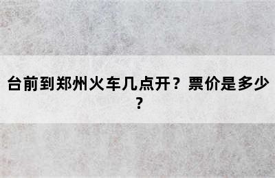 台前到郑州火车几点开？票价是多少？