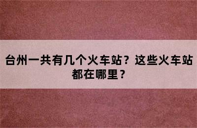 台州一共有几个火车站？这些火车站都在哪里？