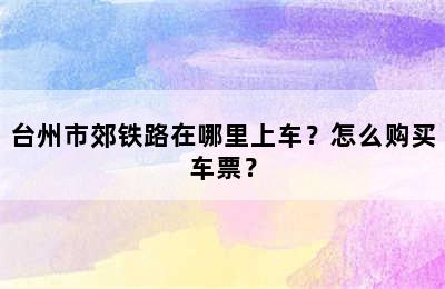 台州市郊铁路在哪里上车？怎么购买车票？