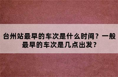 台州站最早的车次是什么时间？一般最早的车次是几点出发？