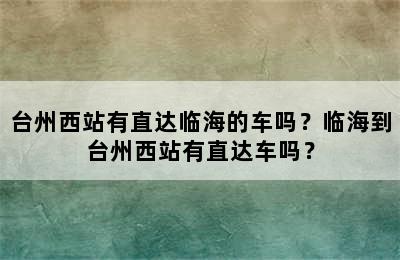 台州西站有直达临海的车吗？临海到台州西站有直达车吗？
