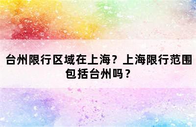 台州限行区域在上海？上海限行范围包括台州吗？