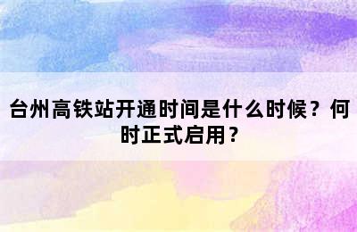 台州高铁站开通时间是什么时候？何时正式启用？