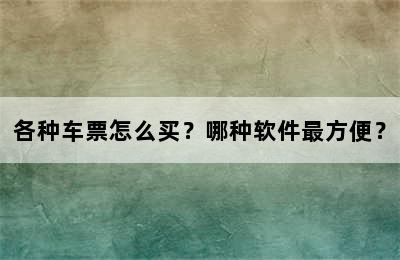各种车票怎么买？哪种软件最方便？