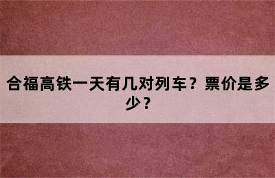 合福高铁一天有几对列车？票价是多少？