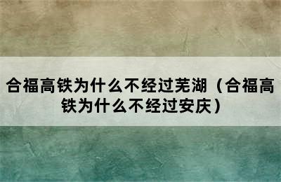 合福高铁为什么不经过芜湖（合福高铁为什么不经过安庆）