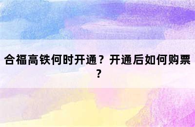合福高铁何时开通？开通后如何购票？