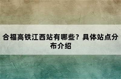 合福高铁江西站有哪些？具体站点分布介绍