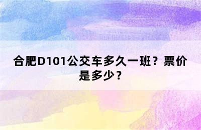 合肥D101公交车多久一班？票价是多少？