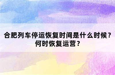 合肥列车停运恢复时间是什么时候？何时恢复运营？