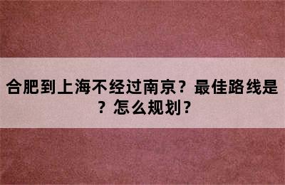 合肥到上海不经过南京？最佳路线是？怎么规划？