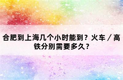 合肥到上海几个小时能到？火车／高铁分别需要多久？