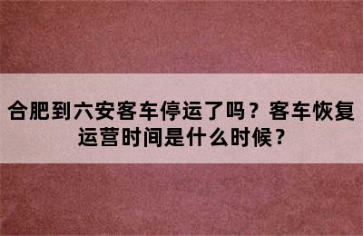 合肥到六安客车停运了吗？客车恢复运营时间是什么时候？