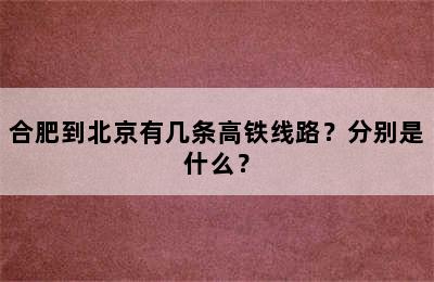 合肥到北京有几条高铁线路？分别是什么？
