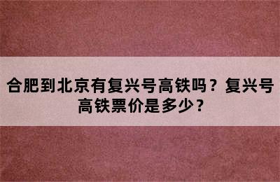 合肥到北京有复兴号高铁吗？复兴号高铁票价是多少？
