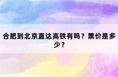 合肥到北京直达高铁有吗？票价是多少？