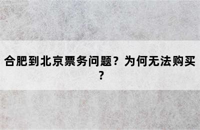 合肥到北京票务问题？为何无法购买？