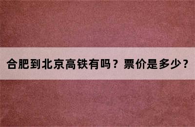 合肥到北京高铁有吗？票价是多少？