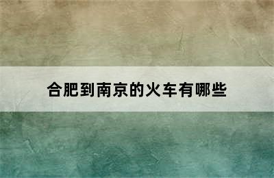 合肥到南京的火车有哪些