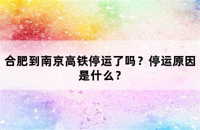 合肥到南京高铁停运了吗？停运原因是什么？