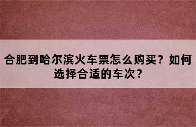 合肥到哈尔滨火车票怎么购买？如何选择合适的车次？