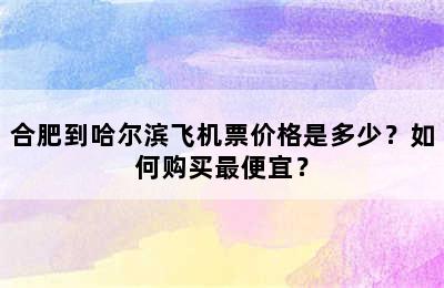 合肥到哈尔滨飞机票价格是多少？如何购买最便宜？