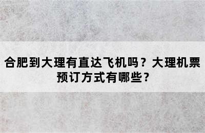 合肥到大理有直达飞机吗？大理机票预订方式有哪些？