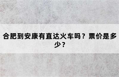合肥到安康有直达火车吗？票价是多少？