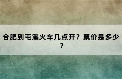 合肥到屯溪火车几点开？票价是多少？