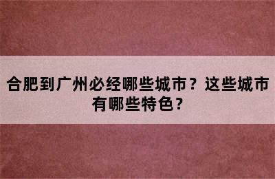合肥到广州必经哪些城市？这些城市有哪些特色？