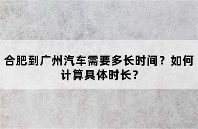 合肥到广州汽车需要多长时间？如何计算具体时长？