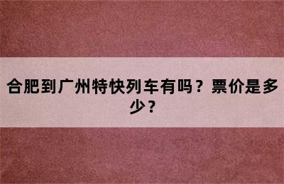 合肥到广州特快列车有吗？票价是多少？
