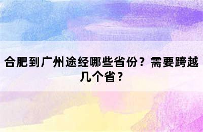 合肥到广州途经哪些省份？需要跨越几个省？