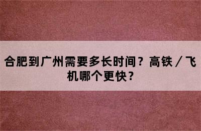 合肥到广州需要多长时间？高铁／飞机哪个更快？
