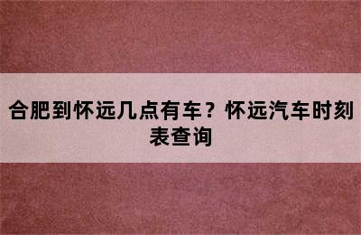 合肥到怀远几点有车？怀远汽车时刻表查询