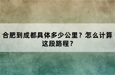 合肥到成都具体多少公里？怎么计算这段路程？
