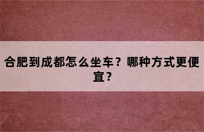 合肥到成都怎么坐车？哪种方式更便宜？