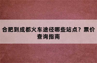 合肥到成都火车途径哪些站点？票价查询指南