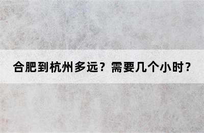 合肥到杭州多远？需要几个小时？