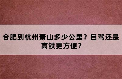 合肥到杭州萧山多少公里？自驾还是高铁更方便？