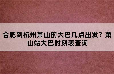 合肥到杭州萧山的大巴几点出发？萧山站大巴时刻表查询