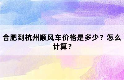 合肥到杭州顺风车价格是多少？怎么计算？