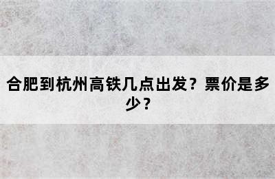 合肥到杭州高铁几点出发？票价是多少？