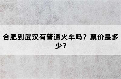 合肥到武汉有普通火车吗？票价是多少？