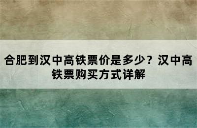 合肥到汉中高铁票价是多少？汉中高铁票购买方式详解