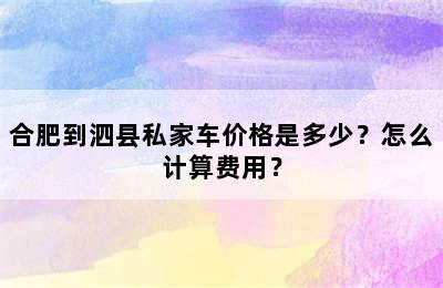 合肥到泗县私家车价格是多少？怎么计算费用？