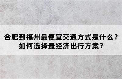 合肥到福州最便宜交通方式是什么？如何选择最经济出行方案？